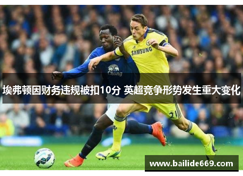 埃弗顿因财务违规被扣10分 英超竞争形势发生重大变化