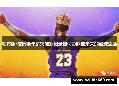勒布朗·詹姆斯年龄突破新纪录如何影响他未来的篮球生涯