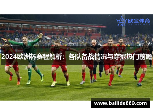2024欧洲杯赛程解析：各队备战情况与夺冠热门前瞻