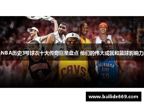 NBA历史3号球衣十大传奇巨星盘点 他们的伟大成就和篮球影响力