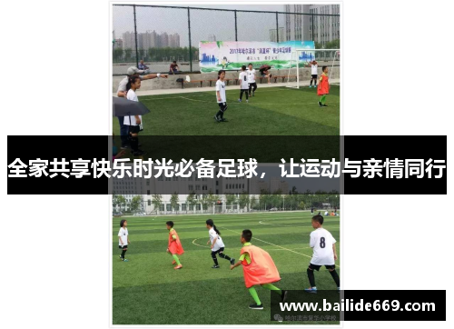 全家共享快乐时光必备足球，让运动与亲情同行