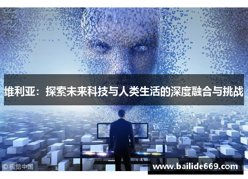 维利亚：探索未来科技与人类生活的深度融合与挑战
