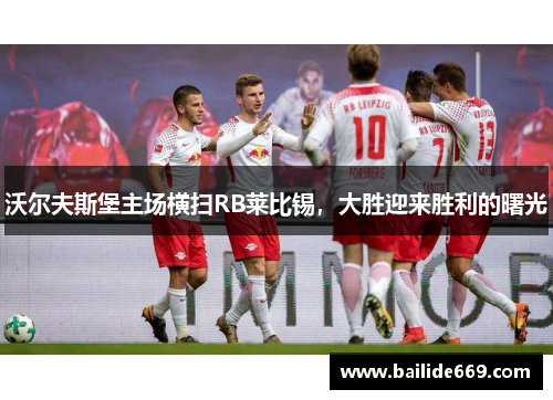 沃尔夫斯堡主场横扫RB莱比锡，大胜迎来胜利的曙光