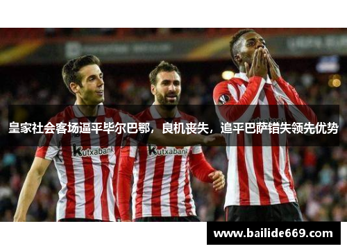 皇家社会客场逼平毕尔巴鄂，良机丧失，追平巴萨错失领先优势
