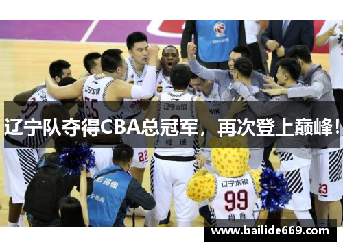 辽宁队夺得CBA总冠军，再次登上巅峰！