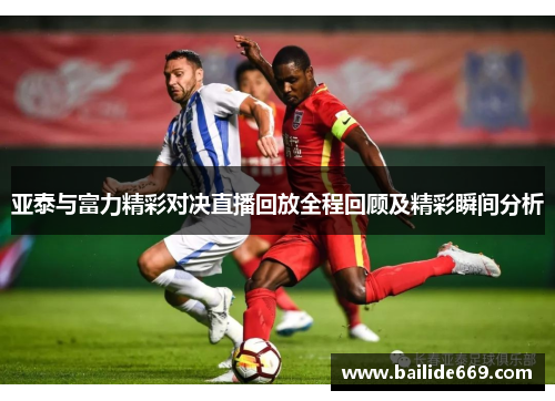 亚泰与富力精彩对决直播回放全程回顾及精彩瞬间分析