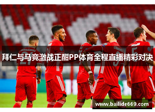 拜仁与马竞激战正酣PP体育全程直播精彩对决