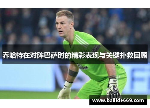 乔哈特在对阵巴萨时的精彩表现与关键扑救回顾