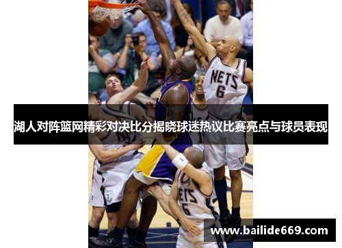 湖人对阵篮网精彩对决比分揭晓球迷热议比赛亮点与球员表现