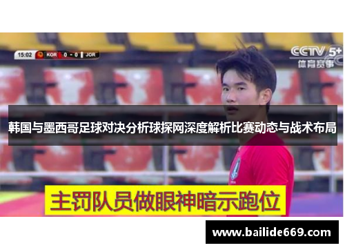 韩国与墨西哥足球对决分析球探网深度解析比赛动态与战术布局