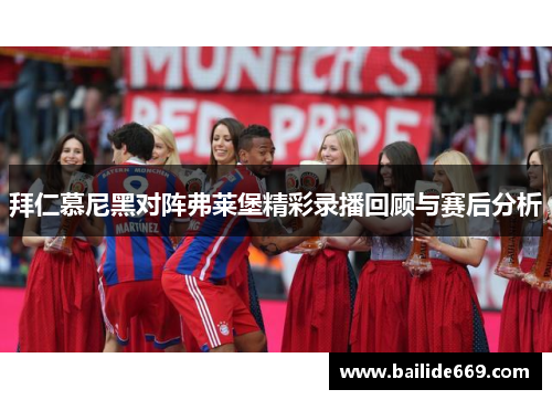 拜仁慕尼黑对阵弗莱堡精彩录播回顾与赛后分析