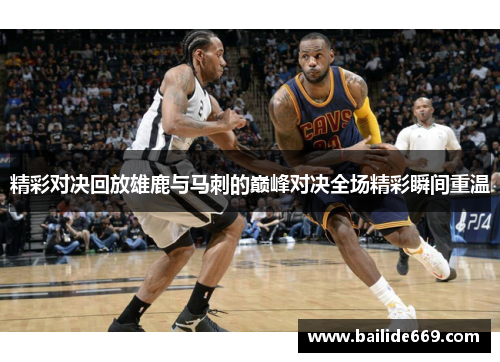 精彩对决回放雄鹿与马刺的巅峰对决全场精彩瞬间重温