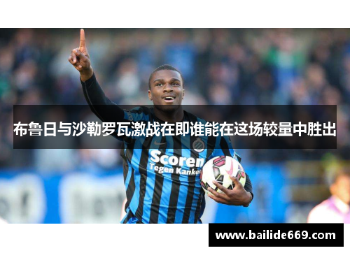 布鲁日与沙勒罗瓦激战在即谁能在这场较量中胜出